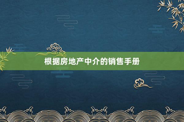 根据房地产中介的销售手册