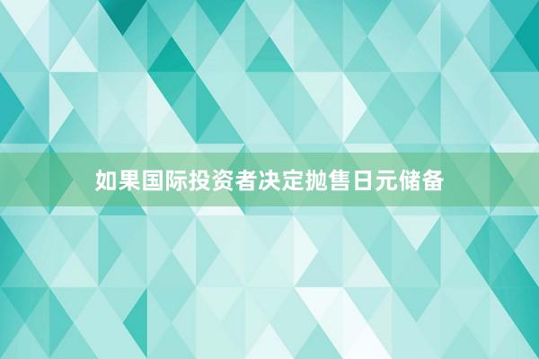 如果国际投资者决定抛售日元储备