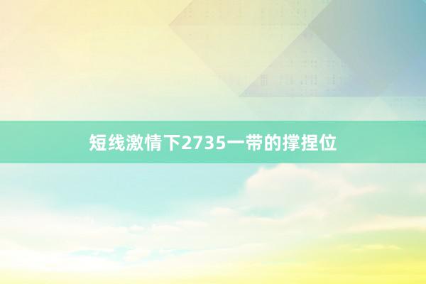 短线激情下2735一带的撑捏位