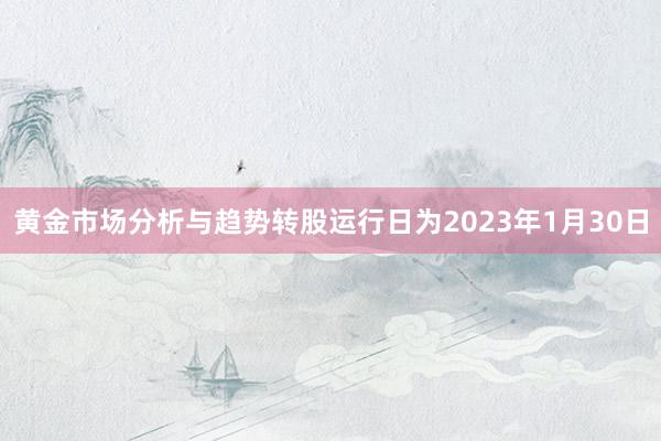 黄金市场分析与趋势转股运行日为2023年1月30日