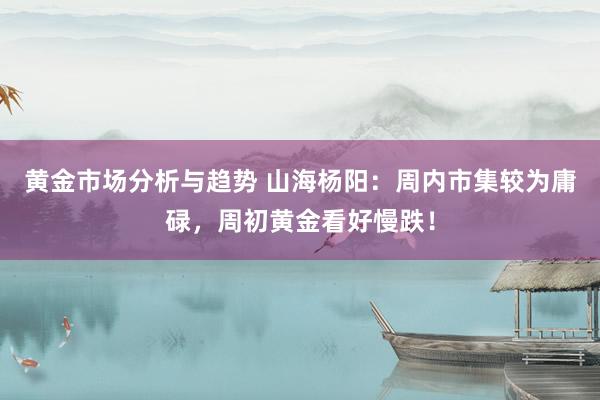 黄金市场分析与趋势 山海杨阳：周内市集较为庸碌，周初黄金看好慢跌！