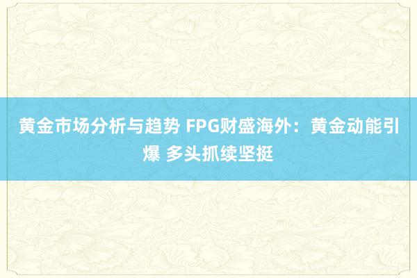 黄金市场分析与趋势 FPG财盛海外：黄金动能引爆 多头抓续坚挺