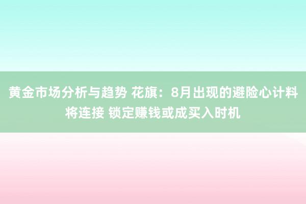 黄金市场分析与趋势 花旗：8月出现的避险心计料将连接 锁定赚钱或成买入时机