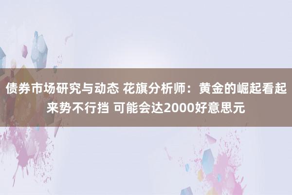 债券市场研究与动态 花旗分析师：黄金的崛起看起来势不行挡 可能会达2000好意思元