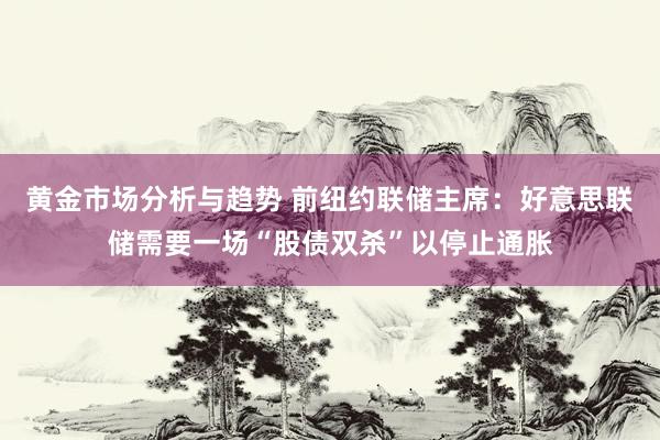 黄金市场分析与趋势 前纽约联储主席：好意思联储需要一场“股债双杀”以停止通胀