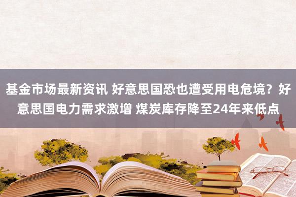 基金市场最新资讯 好意思国恐也遭受用电危境？好意思国电力需求激增 煤炭库存降至24年来低点