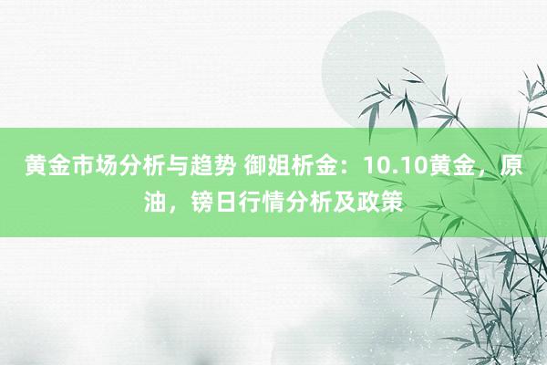 黄金市场分析与趋势 御姐析金：10.10黄金，原油，镑日行情分析及政策