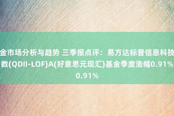 黄金市场分析与趋势 三季报点评：易方达标普信息科技指数(QDII-LOF)A(好意思元现汇)基金季度涨幅0.91%