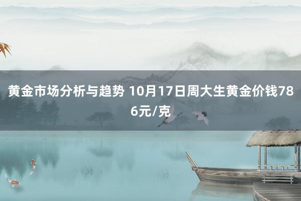 黄金市场分析与趋势 10月17日周大生黄金价钱786元/克