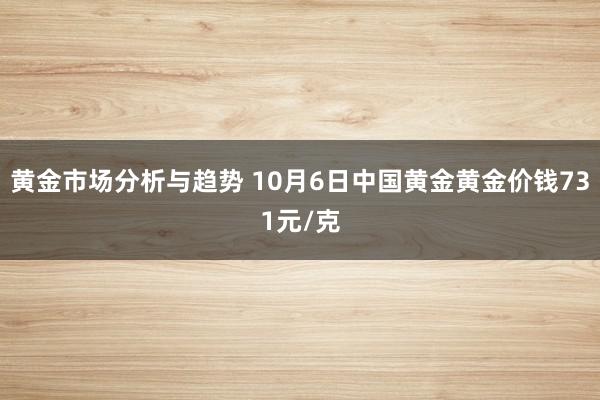 黄金市场分析与趋势 10月6日中国黄金黄金价钱731元/克