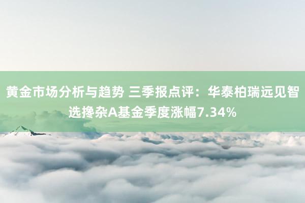 黄金市场分析与趋势 三季报点评：华泰柏瑞远见智选搀杂A基金季度涨幅7.34%