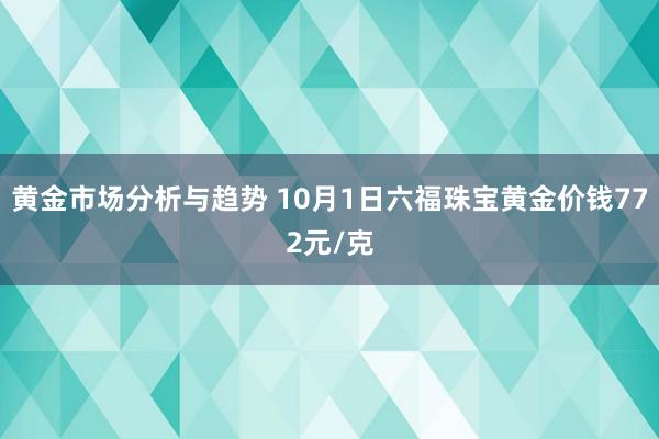 黄金市场分析与趋势 10月1日六福珠宝黄金价钱772元/克