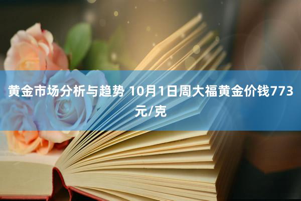 黄金市场分析与趋势 10月1日周大福黄金价钱773元/克