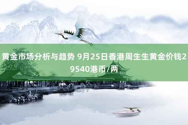 黄金市场分析与趋势 9月25日香港周生生黄金价钱29540港币/两