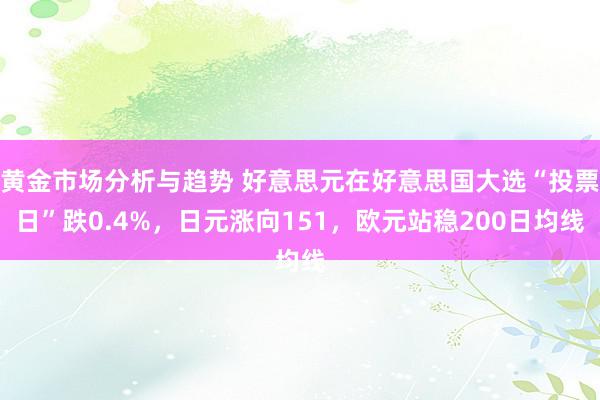 黄金市场分析与趋势 好意思元在好意思国大选“投票日”跌0.4%，日元涨向151，欧元站稳200日均线