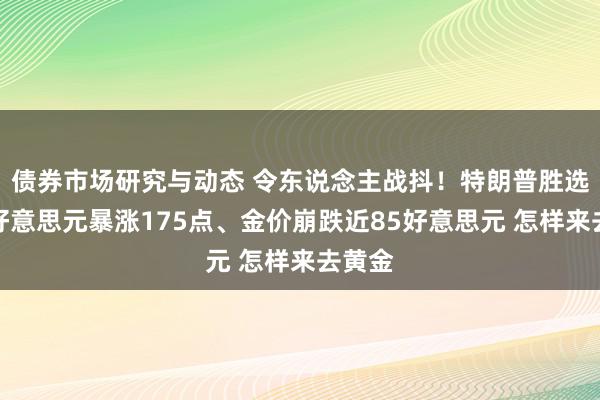 债券市场研究与动态 令东说念主战抖！特朗普胜选激发好意思元暴涨175点、金价崩跌近85好意思元 怎样来去黄金