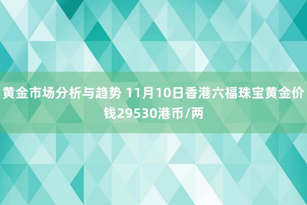 黄金市场分析与趋势 11月10日香港六福珠宝黄金价钱29530港币/两