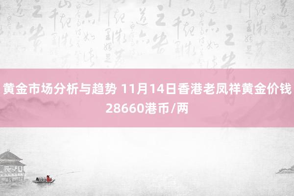 黄金市场分析与趋势 11月14日香港老凤祥黄金价钱28660港币/两