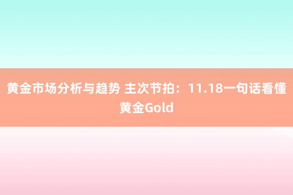 黄金市场分析与趋势 主次节拍：11.18一句话看懂黄金Gold