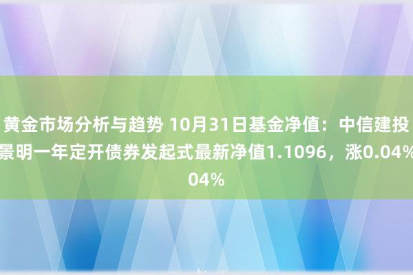 黄金市场分析与趋势 10月31日基金净值：中信建投景明一年定开债券发起式最新净值1.1096，涨0.04%