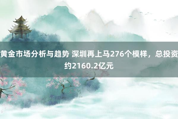 黄金市场分析与趋势 深圳再上马276个模样，总投资约2160.2亿元