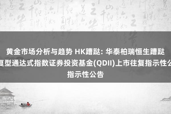 黄金市场分析与趋势 HK蹧跶: 华泰柏瑞恒生蹧跶往复型通达式指数证券投资基金(QDII)上市往复指示性公告