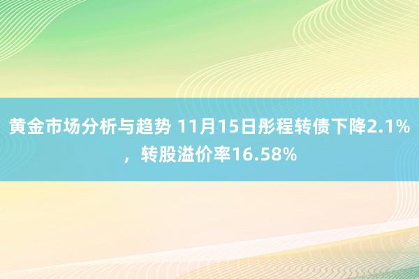 黄金市场分析与趋势 11月15日彤程转债下降2.1%，转股溢价率16.58%