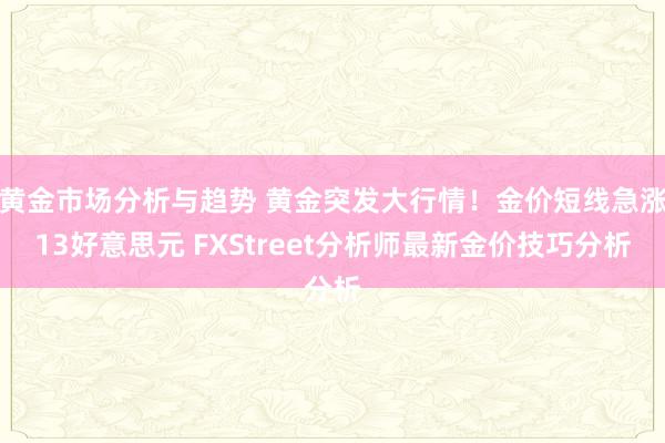 黄金市场分析与趋势 黄金突发大行情！金价短线急涨13好意思元 FXStreet分析师最新金价技巧分析