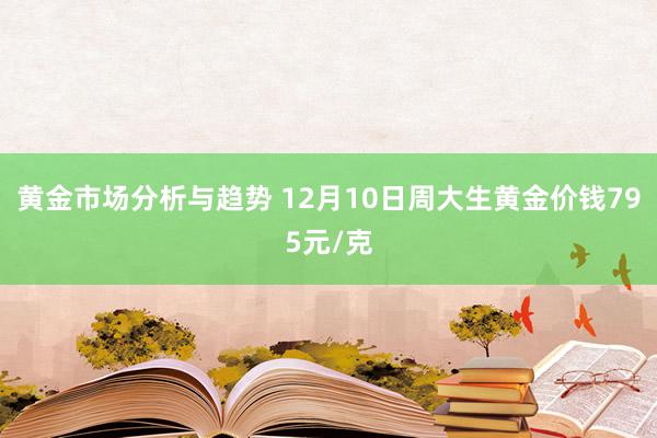 黄金市场分析与趋势 12月10日周大生黄金价钱795元/克