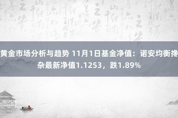 黄金市场分析与趋势 11月1日基金净值：诺安均衡搀杂最新净值1.1253，跌1.89%