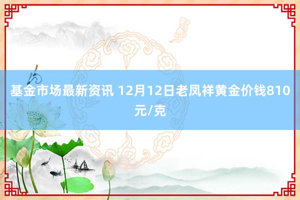 基金市场最新资讯 12月12日老凤祥黄金价钱810元/克