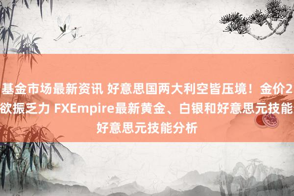 基金市场最新资讯 好意思国两大利空皆压境！金价2687欲振乏力 FXEmpire最新黄金、白银和好意思元技能分析