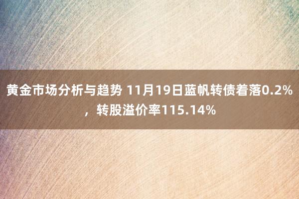 黄金市场分析与趋势 11月19日蓝帆转债着落0.2%，转股溢价率115.14%