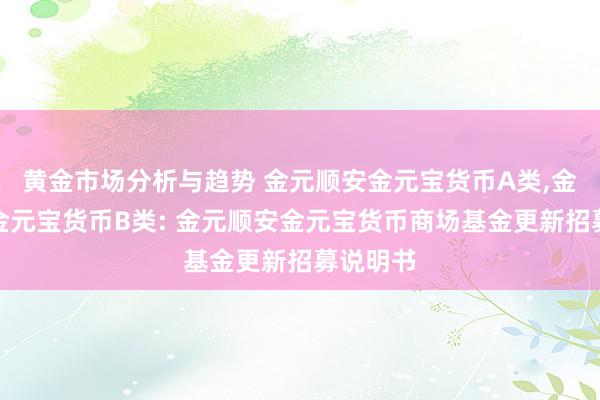 黄金市场分析与趋势 金元顺安金元宝货币A类,金元顺安金元宝货币B类: 金元顺安金元宝货币商场基金更新招募说明书