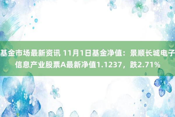 基金市场最新资讯 11月1日基金净值：景顺长城电子信息产业股票A最新净值1.1237，跌2.71%