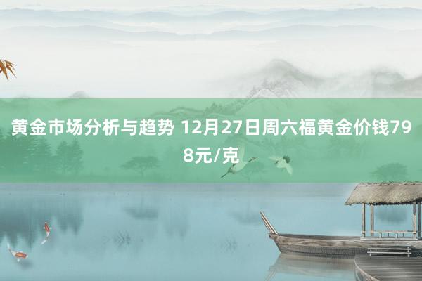 黄金市场分析与趋势 12月27日周六福黄金价钱798元/克