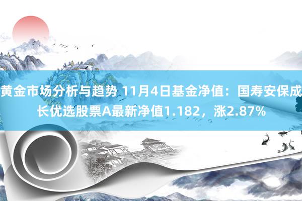 黄金市场分析与趋势 11月4日基金净值：国寿安保成长优选股票A最新净值1.182，涨2.87%