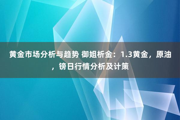 黄金市场分析与趋势 御姐析金：1.3黄金，原油，镑日行情分析及计策