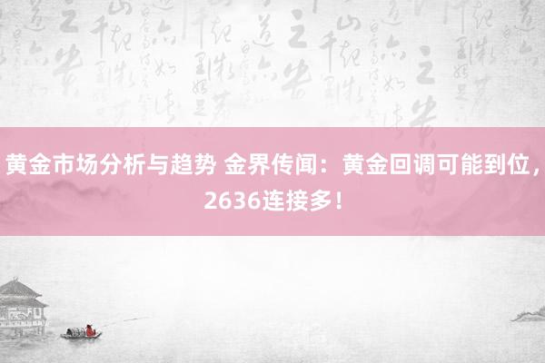 黄金市场分析与趋势 金界传闻：黄金回调可能到位，2636连接多！