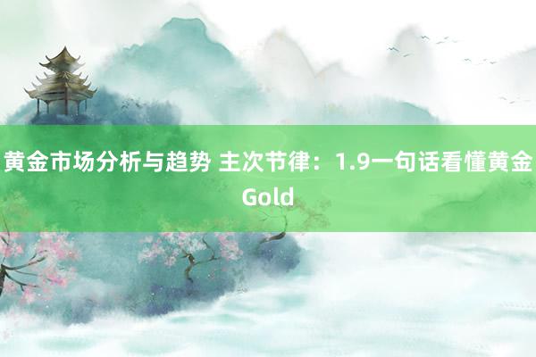 黄金市场分析与趋势 主次节律：1.9一句话看懂黄金Gold