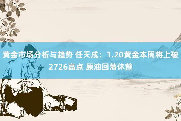 黄金市场分析与趋势 任天成：1.20黄金本周将上破2726高点 原油回落休整