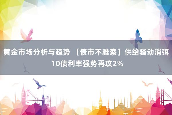 黄金市场分析与趋势 【债市不雅察】供给骚动消弭 10债利率强势再攻2%