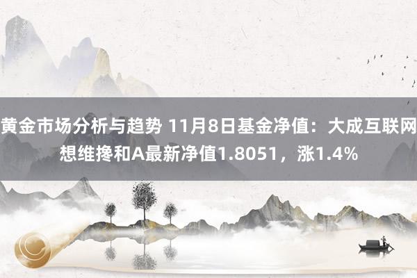 黄金市场分析与趋势 11月8日基金净值：大成互联网想维搀和A最新净值1.8051，涨1.4%