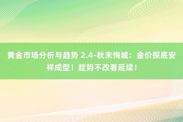 黄金市场分析与趋势 2.4-秋末悔城：金价探底安祥成型！趁势不改看延续！