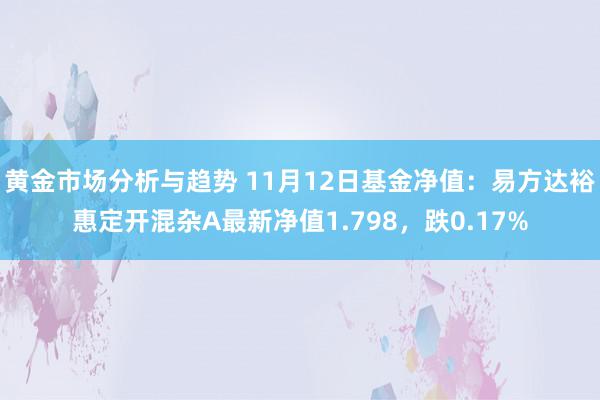 黄金市场分析与趋势 11月12日基金净值：易方达裕惠定开混杂A最新净值1.798，跌0.17%