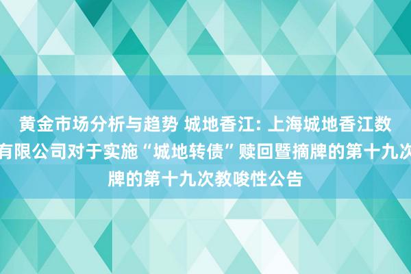 黄金市场分析与趋势 城地香江: 上海城地香江数据科技股份有限公司对于实施“城地转债”赎回暨摘牌的第十九次教唆性公告