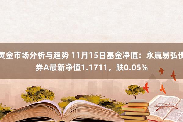 黄金市场分析与趋势 11月15日基金净值：永赢易弘债券A最新净值1.1711，跌0.05%