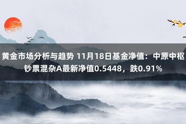 黄金市场分析与趋势 11月18日基金净值：中原中枢钞票混杂A最新净值0.5448，跌0.91%