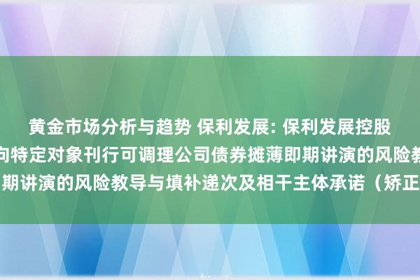 黄金市场分析与趋势 保利发展: 保利发展控股集团股份有限公司对于向特定对象刊行可调理公司债券摊薄即期讲演的风险教导与填补递次及相干主体承诺（矫正稿）的公告