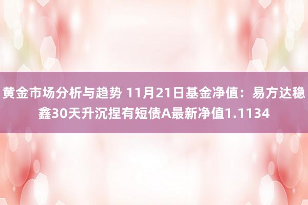 黄金市场分析与趋势 11月21日基金净值：易方达稳鑫30天升沉捏有短债A最新净值1.1134